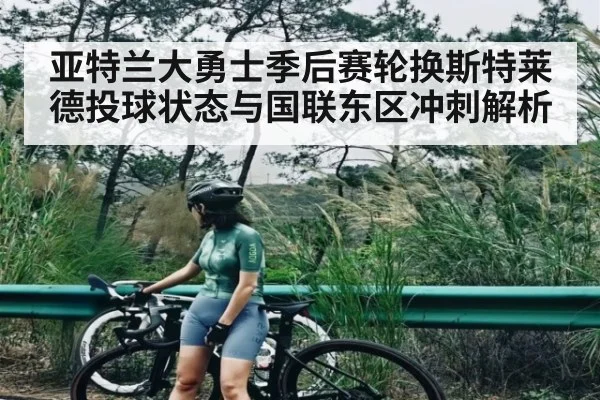 亚特兰大勇士季后赛轮换斯特莱德投球状态与国联东区冲刺解析