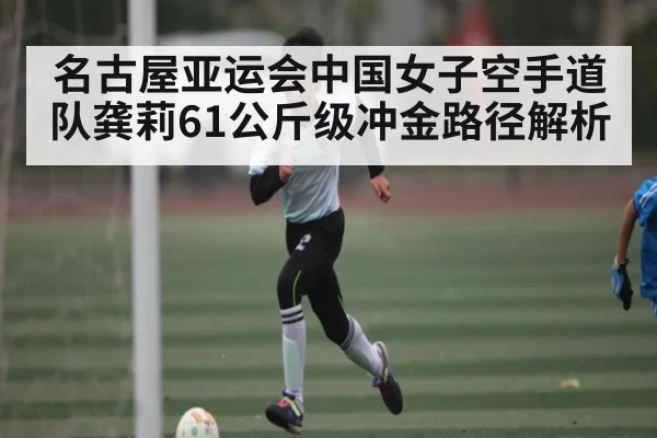 名古屋亚运会中国女子空手道队龚莉61公斤级冲金路径解析