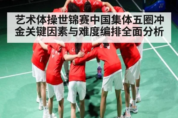 艺术体操世锦赛中国集体五圈冲金关键因素与难度编排全面分析