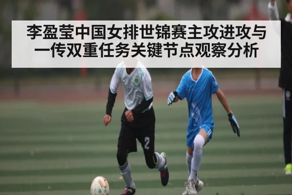 李盈莹中国女排世锦赛主攻进攻与一传双重任务关键节点观察分析