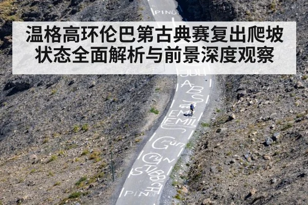 温格高环伦巴第古典赛复出爬坡状态全面解析与前景深度观察