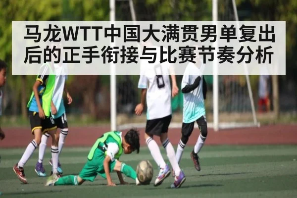 马龙WTT中国大满贯男单复出后的正手衔接与比赛节奏分析